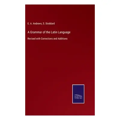 Grammar of the Latin Language - Andrews, E a a Stoddard, S