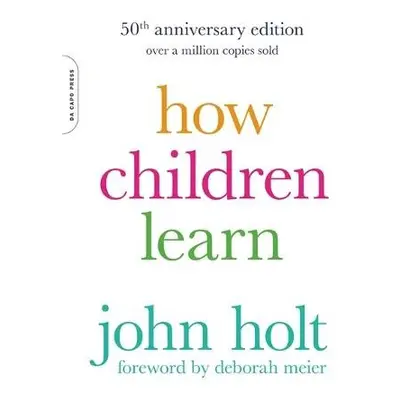 How Children Learn, 50th anniversary edition - Holt, John