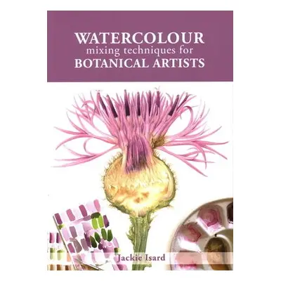 Watercolour Mixing Techniques for Botanical Artists - Isard, Jackie