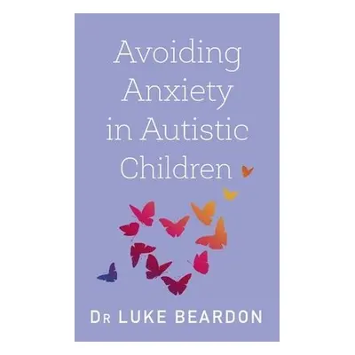 Avoiding Anxiety in Autistic Children - Beardon, Luke