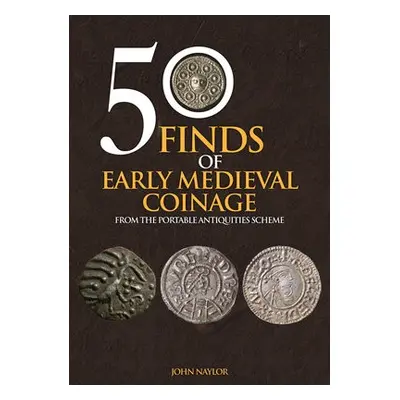 50 Finds of Early Medieval Coinage - Naylor, John