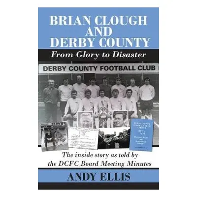 Brian Clough and Derby County : From Glory to Disaster - Ellis, Andy