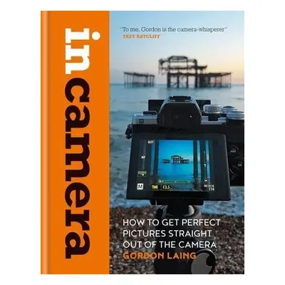 In Camera: How to Get Perfect Pictures Straight Out of the Camera - Laing, Gordon