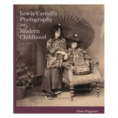 Lewis Carroll's Photography and Modern Childhood - Waggoner, Diane