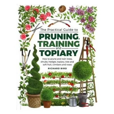 Practical Guide to Pruning, Training and Topiary - Bird, Richard