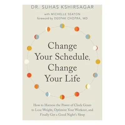 Change Your Schedule, Change Your LIfe - Kshirsagar, Dr. Suhas a Seaton, Michelle D.