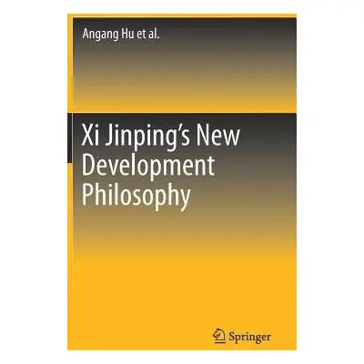 Xi Jinping's New Development Philosophy - Hu, Angang a Yan, Yilong a Tang, Xiao