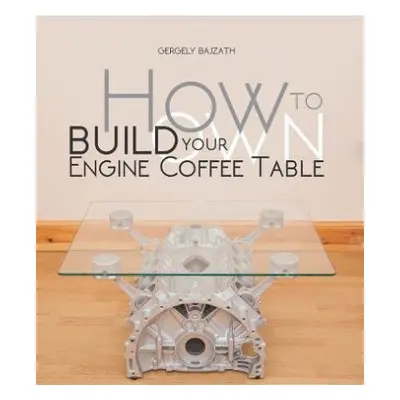 How to Build Your Own Engine Coffee Table - Bajzath, Gergely