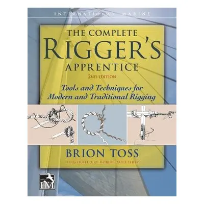 Complete Rigger's Apprentice: Tools and Techniques for Modern and Traditional Rigging, Second Ed