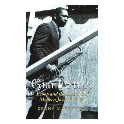 Giant Steps: Bebop And The Creators Of Modern Jazz, 1945-65 - Mathieson, Kenny