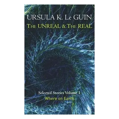 Unreal and the Real Volume 1 - Le Guin, Ursula K.