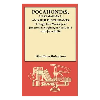 Pocahontas, Alias Matoaka, and Her Descendants - Robertson, Wyndham