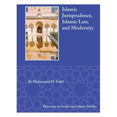 Islamic Jurisprudence, Islamic Law, and Modernity - Fadel, Mohammad H.