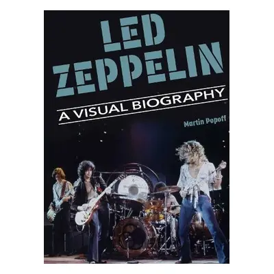 Led Zeppelin A Visual Biography - Popoff, Martin