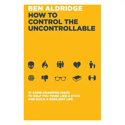 How to Control the Uncontrollable - Aldridge, Ben