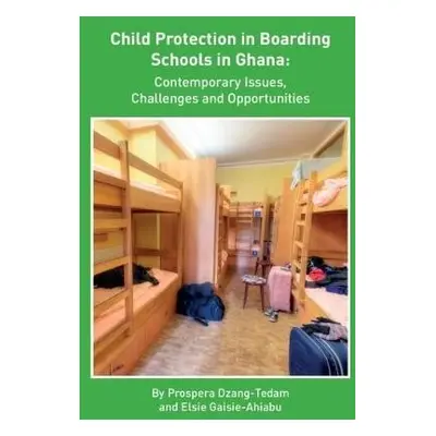 Child Protection in Boarding Schools in Ghana: Contemporary Issues, Challenges and Opportunities