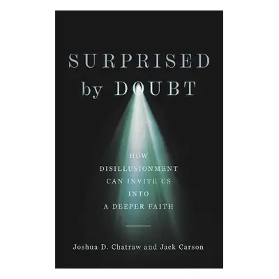 Surprised by Doubt – How Disillusionment Can Invite Us into a Deeper Faith - Chatraw, Joshua D. 