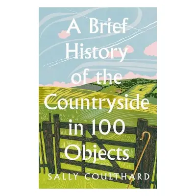 Brief History of the Countryside in 100 Objects - Coulthard, Sally