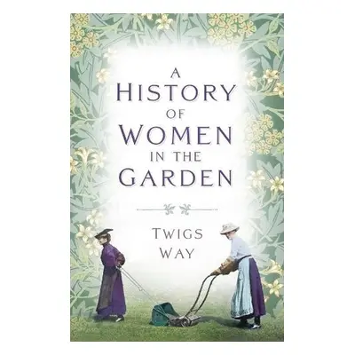 History of Women in the Garden - Way, Dr Twigs