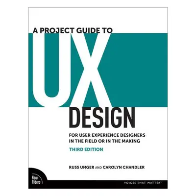 Project Guide to UX Design - Unger, Russ a Chandler, Carolyn