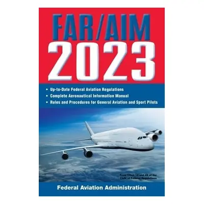 FAR/AIM 2023: Up-to-Date FAA Regulations / Aeronautical Information Manual - Federal Aviation Ad