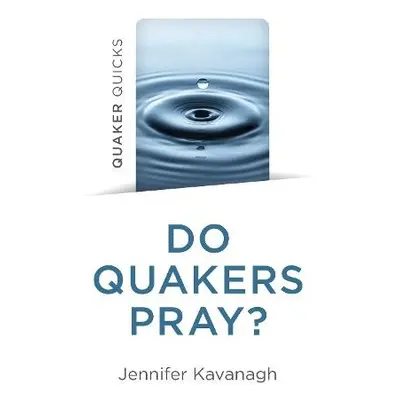 Quaker Quicks - Do Quakers Pray? - Kavanagh, Jennifer