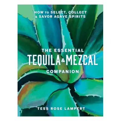 Essential Tequila a Mezcal Companion - Lampert, Tess Rose