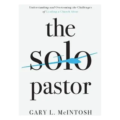 Solo Pastor – Understanding and Overcoming the Challenges of Leading a Church Alone - Mcintosh, 