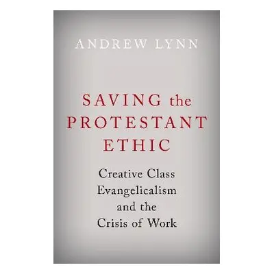 Saving the Protestant Ethic - Lynn, Andrew (Postdoctoral Fellow, Postdoctoral Fellow, University