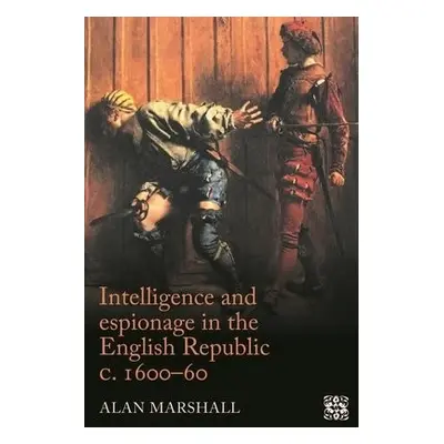 Intelligence and Espionage in the English Republic c. 1600–60 - Marshall, Alan