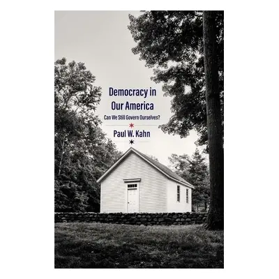 Democracy in Our America - Kahn, Paul W.