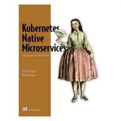 Kubernetes Native Microservices with Quarkus, and MicroProfile - Clingan, John a Finnigan, Ken