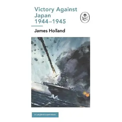 Victory Against Japan 1944-1945: A Ladybird Expert Book - Holland, James (Author)