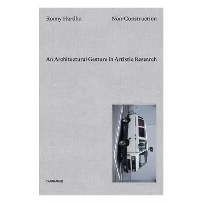 Non–Construction – An Architectural Gesture in Artistic Research - Hardliz, Ronny