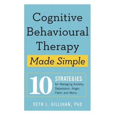 Cognitive Behavioural Therapy Made Simple - Gillihan, Seth J.