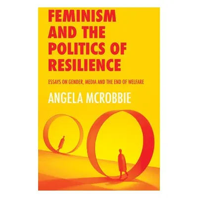 Feminism and the Politics of Resilience - McRobbie, Angela (Goldsmiths, University of London)