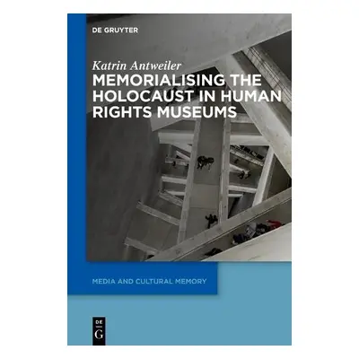 Memorialising the Holocaust in Human Rights Museums - Antweiler, Katrin