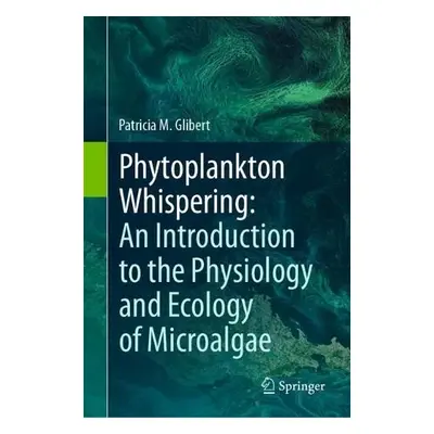 Phytoplankton Whispering: An Introduction to the Physiology and Ecology of Microalgae - Glibert,