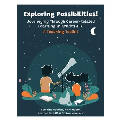 Exploring Possibilities! Journeying Through Career-Related Learning in Grades 4-6 - Godden, Lorr