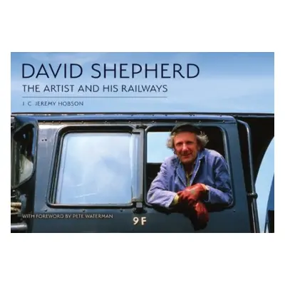 David Shepherd: The Artist and His Railways - Hobson, J. C. Jeremy