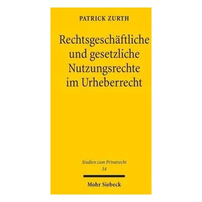 Rechtsgeschaftliche und gesetzliche Nutzungsrechte im Urheberrecht - Zurth, Patrick