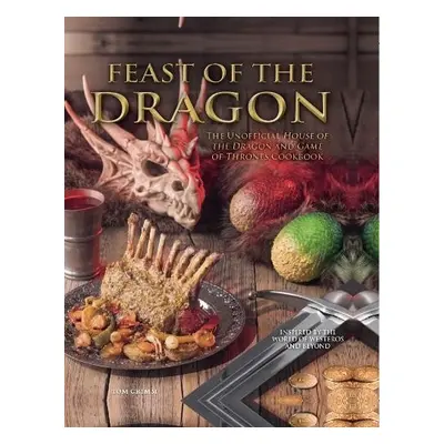 Feast of the Dragon: The Unofficial House of the Dragon and Game of Thrones Cookbook - Grimm, To