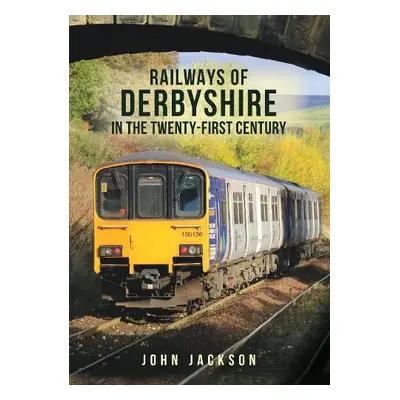 Railways of Derbyshire in the Twenty-First Century - Jackson, John