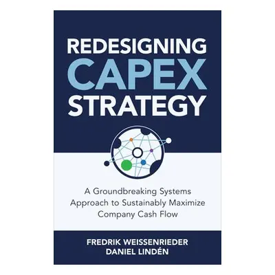 Redesigning CapEx Strategy: A Groundbreaking Systems Approach to Sustainably Maximize Company Ca