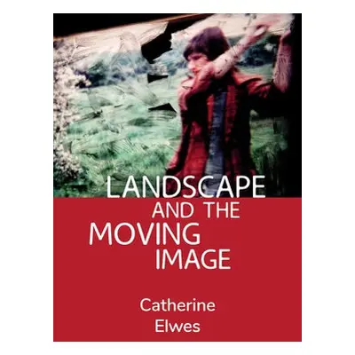 Landscape and the Moving Image - Elwes, Catherine (Independent Scholar)