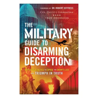 Military Guide to Disarming Deception - Battlefield Tactics to Expose the Enemy`s Lies and Trium