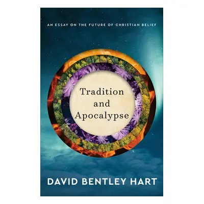 Tradition and Apocalypse – An Essay on the Future of Christian Belief - Hart, David Bentley