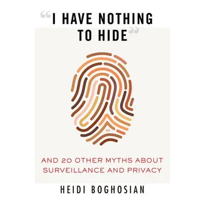 I Have Nothing to Hide - Boghosian, Heidi