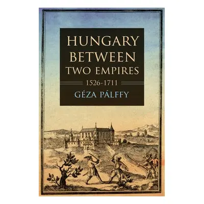 Hungary between Two Empires 1526–1711 - Palffy, Geza