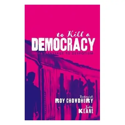 To Kill A Democracy - Chowdhury, Debasish Roy (Journalist and Jefferson Fellow) a Keane, John (P